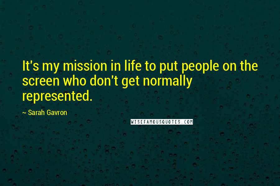 Sarah Gavron Quotes: It's my mission in life to put people on the screen who don't get normally represented.
