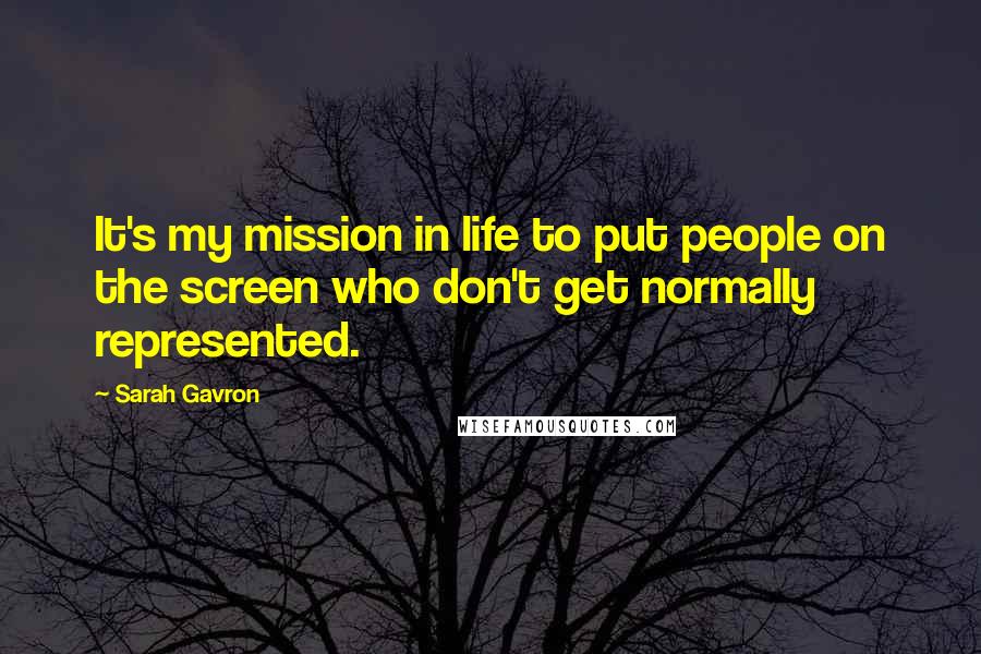 Sarah Gavron Quotes: It's my mission in life to put people on the screen who don't get normally represented.