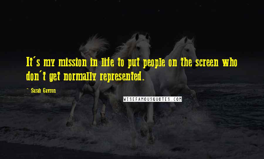 Sarah Gavron Quotes: It's my mission in life to put people on the screen who don't get normally represented.