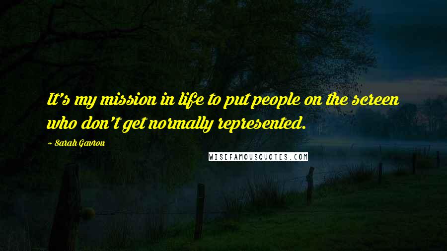 Sarah Gavron Quotes: It's my mission in life to put people on the screen who don't get normally represented.