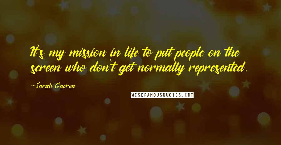 Sarah Gavron Quotes: It's my mission in life to put people on the screen who don't get normally represented.