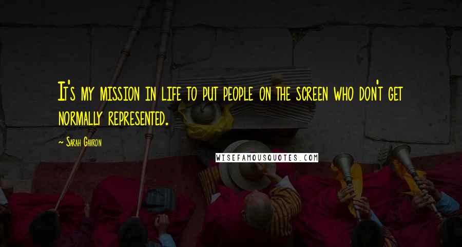 Sarah Gavron Quotes: It's my mission in life to put people on the screen who don't get normally represented.