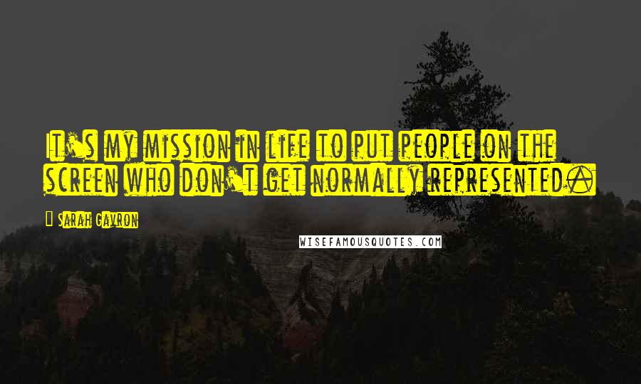 Sarah Gavron Quotes: It's my mission in life to put people on the screen who don't get normally represented.