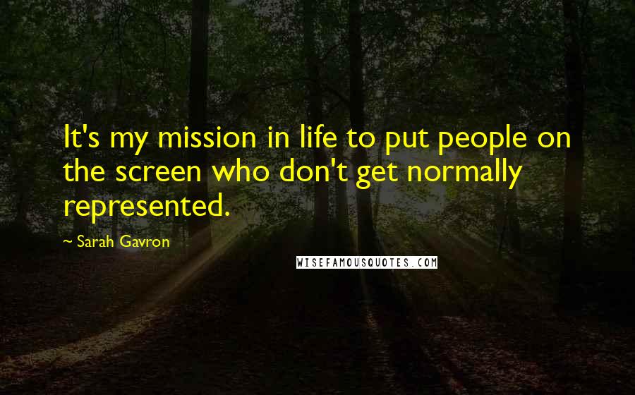 Sarah Gavron Quotes: It's my mission in life to put people on the screen who don't get normally represented.