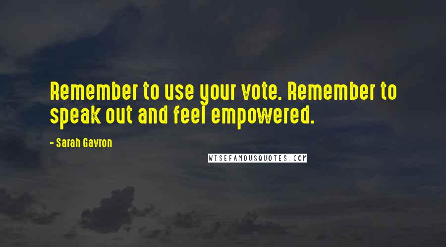 Sarah Gavron Quotes: Remember to use your vote. Remember to speak out and feel empowered.