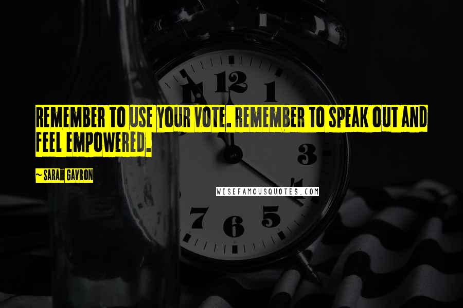 Sarah Gavron Quotes: Remember to use your vote. Remember to speak out and feel empowered.
