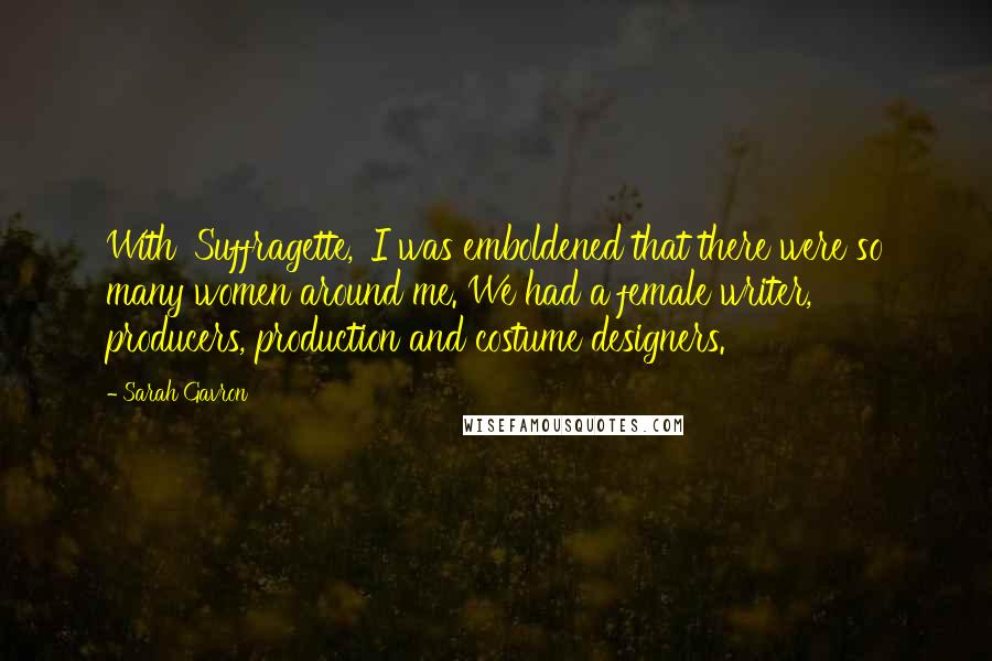 Sarah Gavron Quotes: With 'Suffragette,' I was emboldened that there were so many women around me. We had a female writer, producers, production and costume designers.