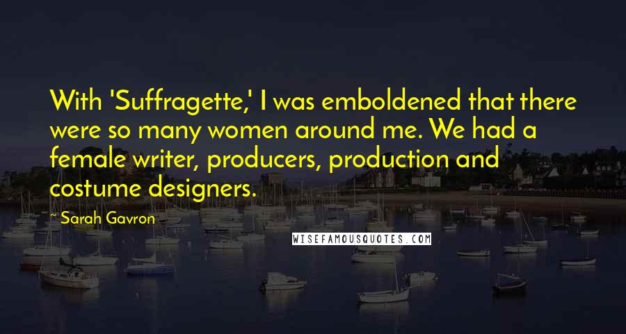 Sarah Gavron Quotes: With 'Suffragette,' I was emboldened that there were so many women around me. We had a female writer, producers, production and costume designers.