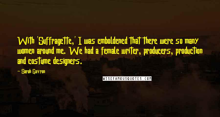 Sarah Gavron Quotes: With 'Suffragette,' I was emboldened that there were so many women around me. We had a female writer, producers, production and costume designers.