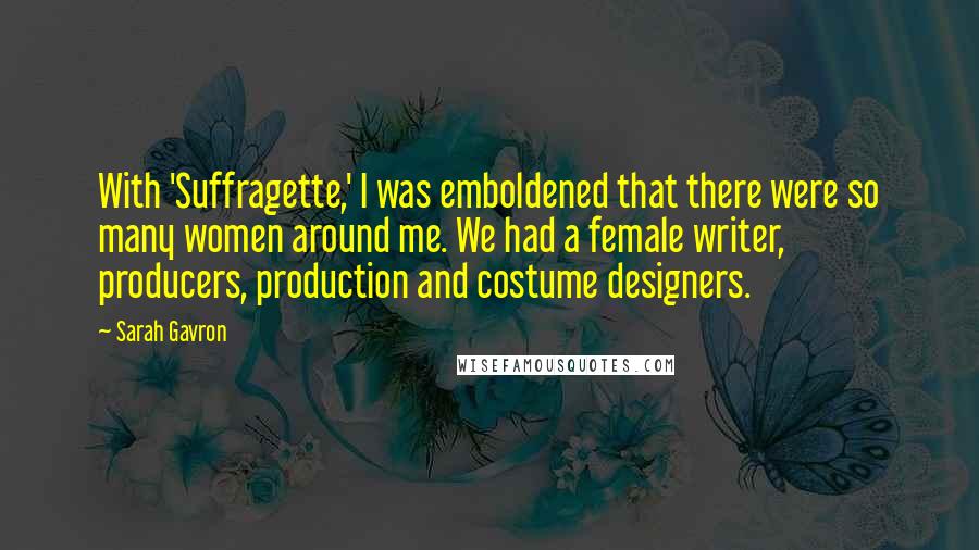 Sarah Gavron Quotes: With 'Suffragette,' I was emboldened that there were so many women around me. We had a female writer, producers, production and costume designers.