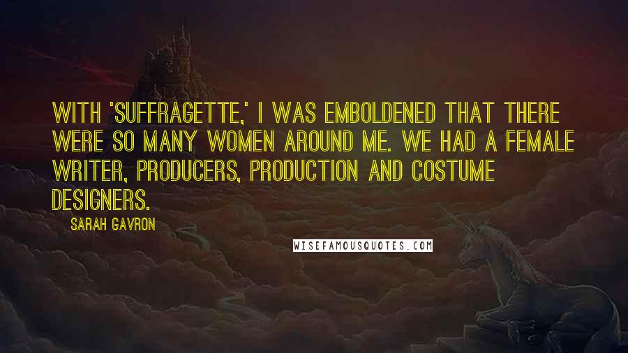 Sarah Gavron Quotes: With 'Suffragette,' I was emboldened that there were so many women around me. We had a female writer, producers, production and costume designers.
