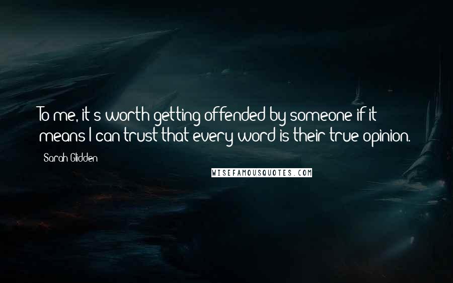 Sarah Glidden Quotes: To me, it's worth getting offended by someone if it means I can trust that every word is their true opinion.