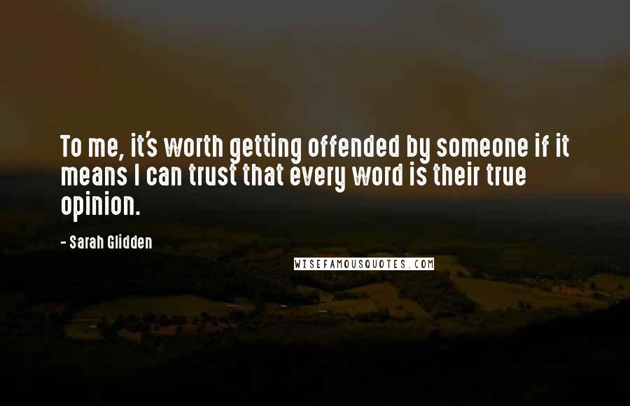 Sarah Glidden Quotes: To me, it's worth getting offended by someone if it means I can trust that every word is their true opinion.