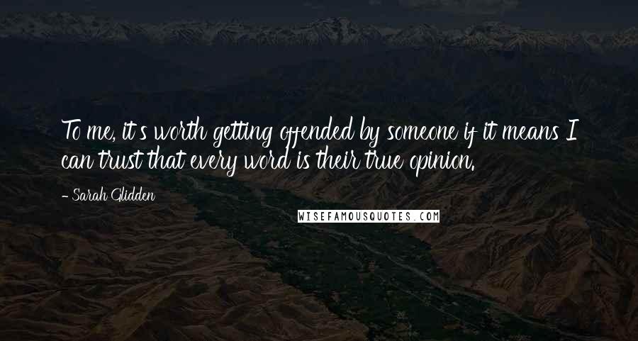 Sarah Glidden Quotes: To me, it's worth getting offended by someone if it means I can trust that every word is their true opinion.