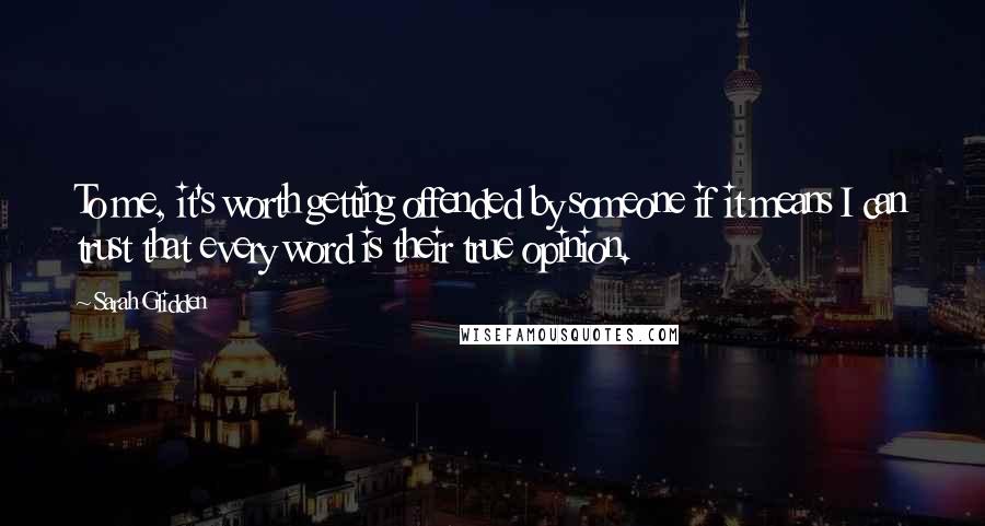 Sarah Glidden Quotes: To me, it's worth getting offended by someone if it means I can trust that every word is their true opinion.