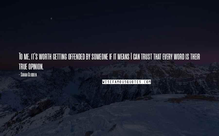 Sarah Glidden Quotes: To me, it's worth getting offended by someone if it means I can trust that every word is their true opinion.