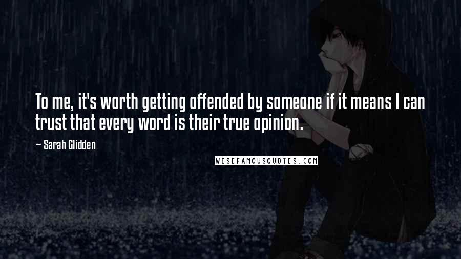 Sarah Glidden Quotes: To me, it's worth getting offended by someone if it means I can trust that every word is their true opinion.