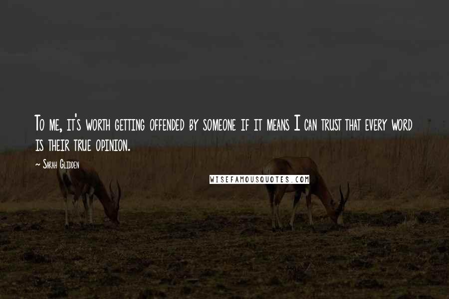 Sarah Glidden Quotes: To me, it's worth getting offended by someone if it means I can trust that every word is their true opinion.