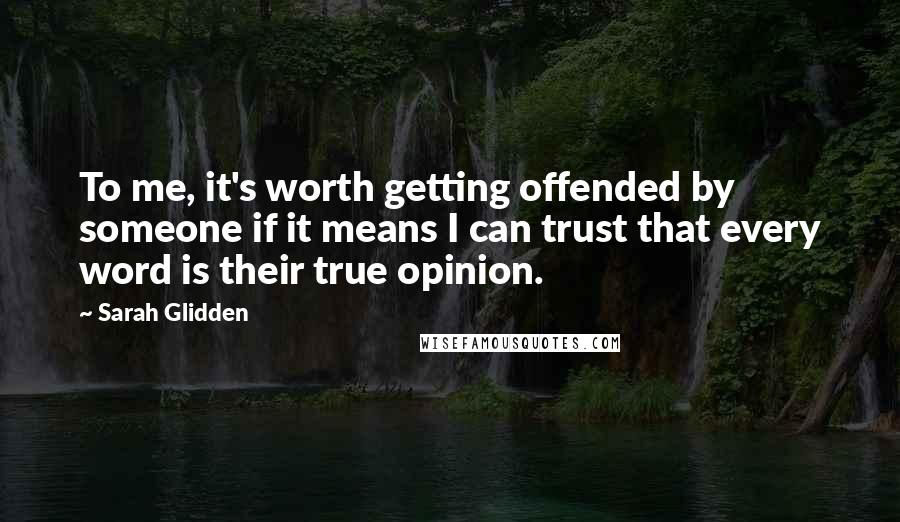 Sarah Glidden Quotes: To me, it's worth getting offended by someone if it means I can trust that every word is their true opinion.