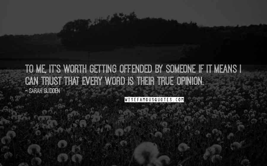 Sarah Glidden Quotes: To me, it's worth getting offended by someone if it means I can trust that every word is their true opinion.