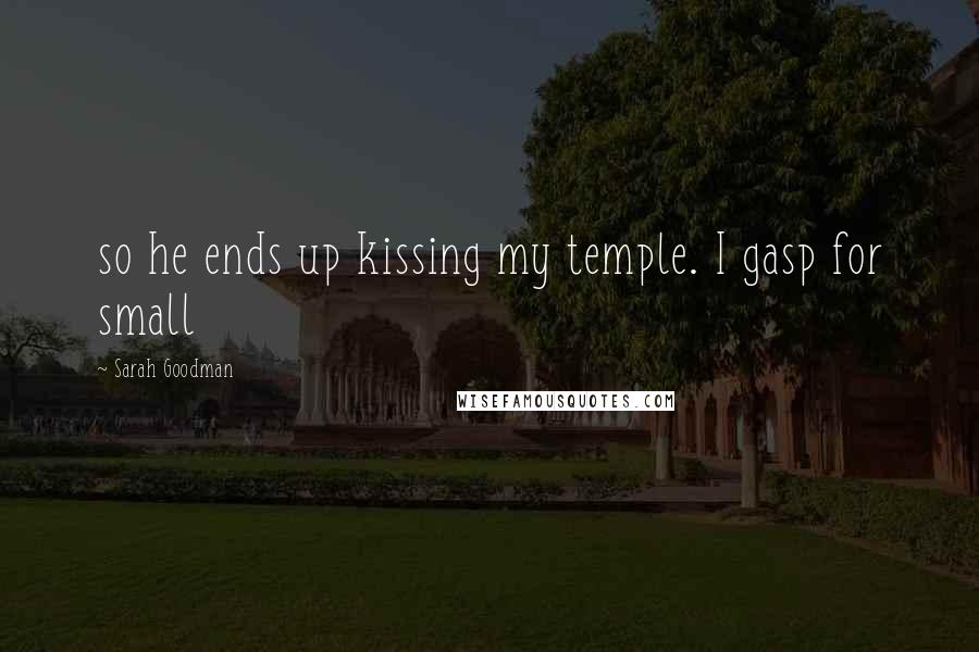 Sarah Goodman Quotes: so he ends up kissing my temple. I gasp for small