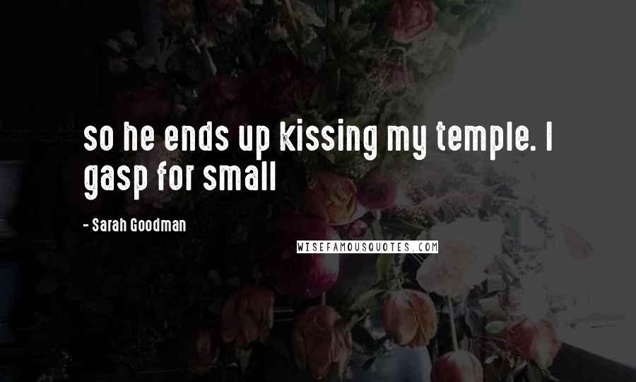 Sarah Goodman Quotes: so he ends up kissing my temple. I gasp for small