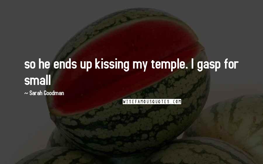 Sarah Goodman Quotes: so he ends up kissing my temple. I gasp for small