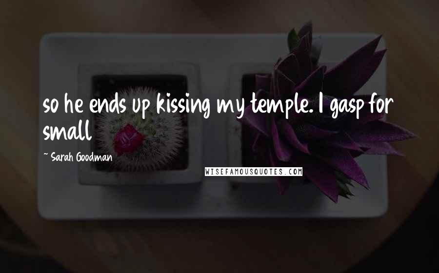 Sarah Goodman Quotes: so he ends up kissing my temple. I gasp for small