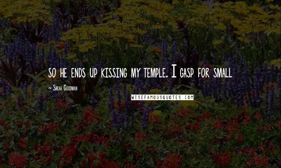 Sarah Goodman Quotes: so he ends up kissing my temple. I gasp for small