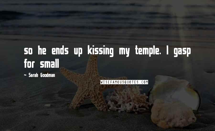 Sarah Goodman Quotes: so he ends up kissing my temple. I gasp for small