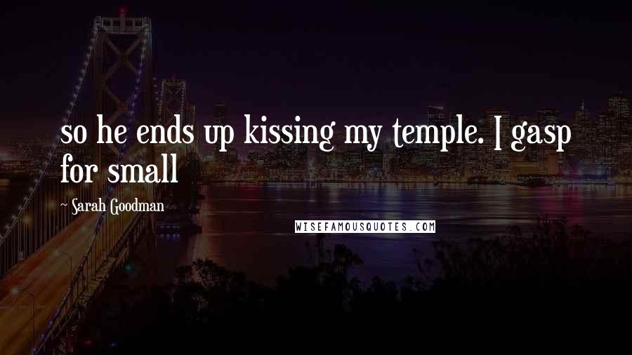 Sarah Goodman Quotes: so he ends up kissing my temple. I gasp for small