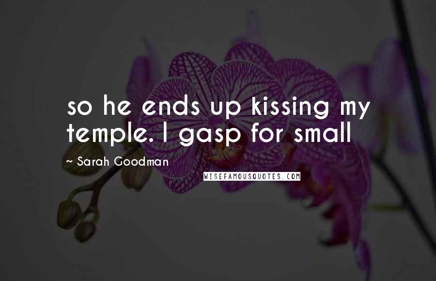 Sarah Goodman Quotes: so he ends up kissing my temple. I gasp for small