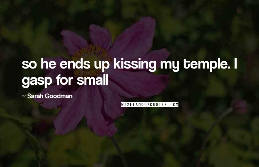 Sarah Goodman Quotes: so he ends up kissing my temple. I gasp for small