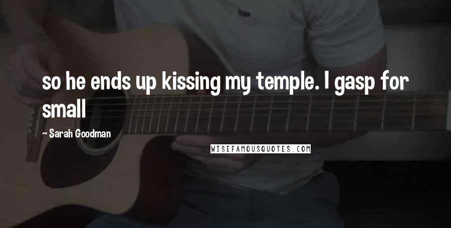 Sarah Goodman Quotes: so he ends up kissing my temple. I gasp for small