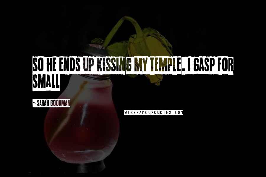 Sarah Goodman Quotes: so he ends up kissing my temple. I gasp for small