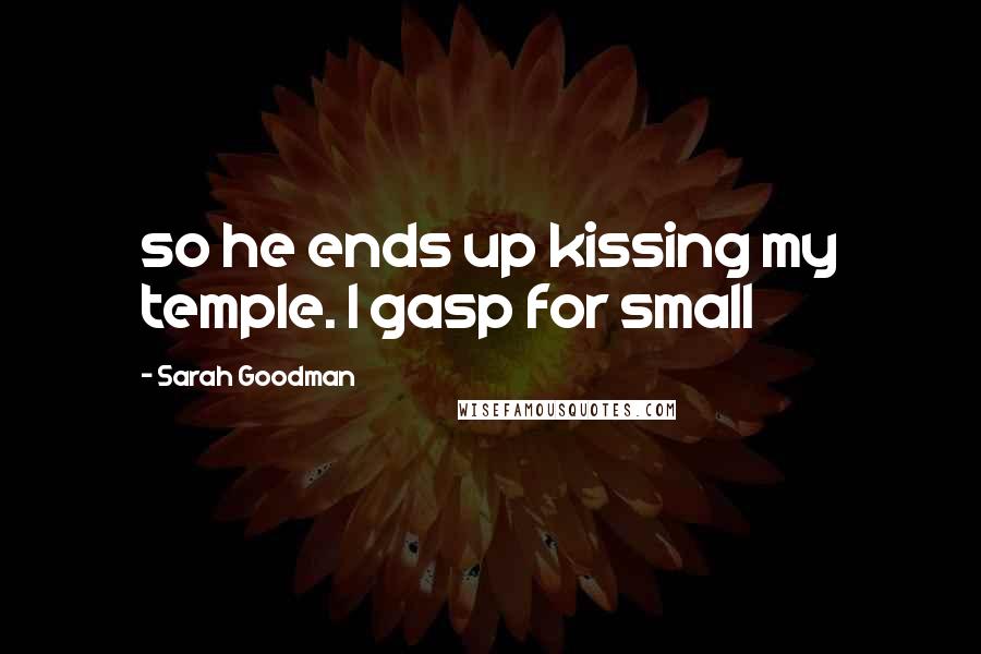 Sarah Goodman Quotes: so he ends up kissing my temple. I gasp for small