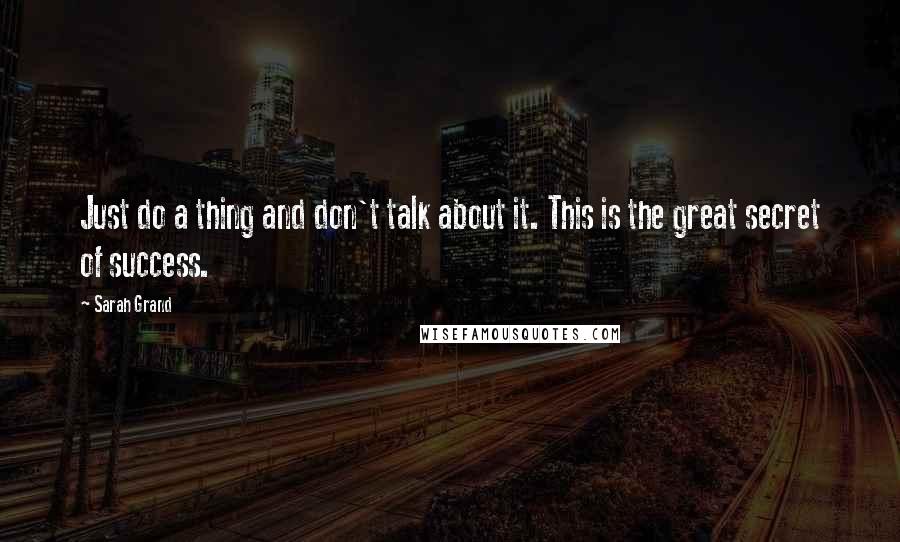 Sarah Grand Quotes: Just do a thing and don't talk about it. This is the great secret of success.