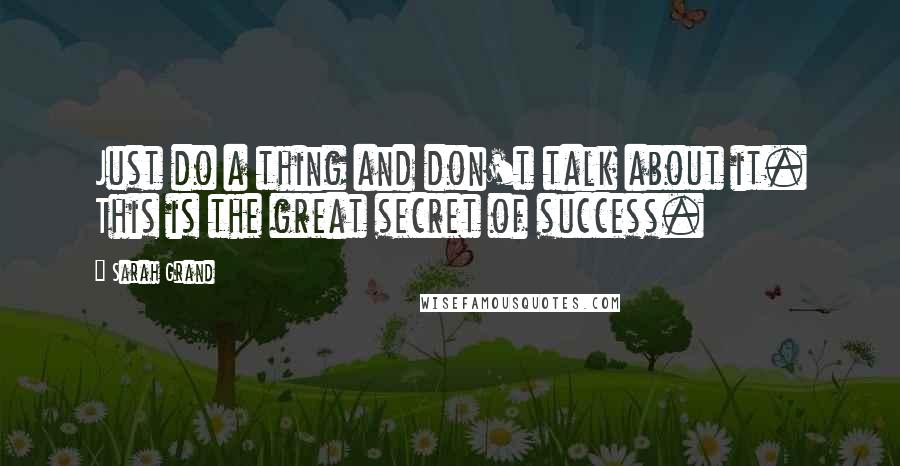 Sarah Grand Quotes: Just do a thing and don't talk about it. This is the great secret of success.