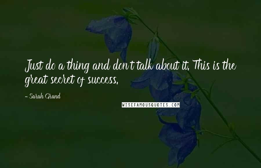 Sarah Grand Quotes: Just do a thing and don't talk about it. This is the great secret of success.