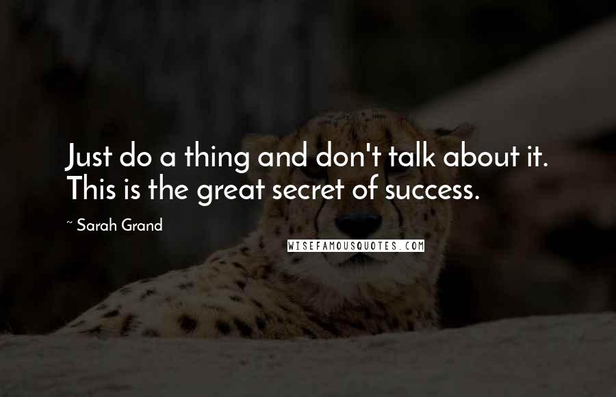 Sarah Grand Quotes: Just do a thing and don't talk about it. This is the great secret of success.