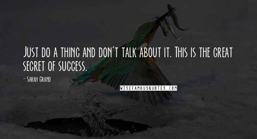 Sarah Grand Quotes: Just do a thing and don't talk about it. This is the great secret of success.
