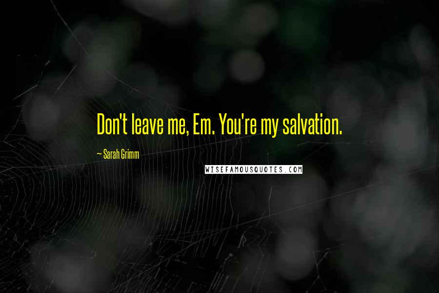 Sarah Grimm Quotes: Don't leave me, Em. You're my salvation.