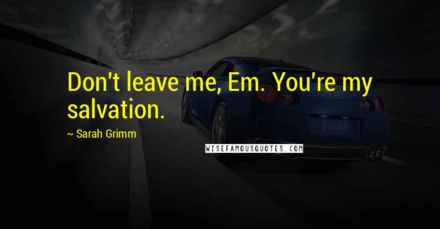 Sarah Grimm Quotes: Don't leave me, Em. You're my salvation.