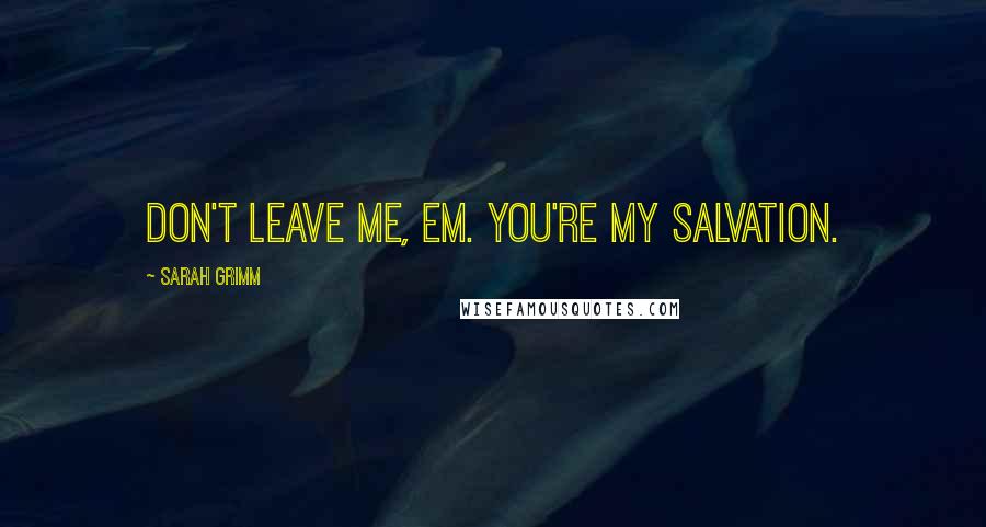 Sarah Grimm Quotes: Don't leave me, Em. You're my salvation.