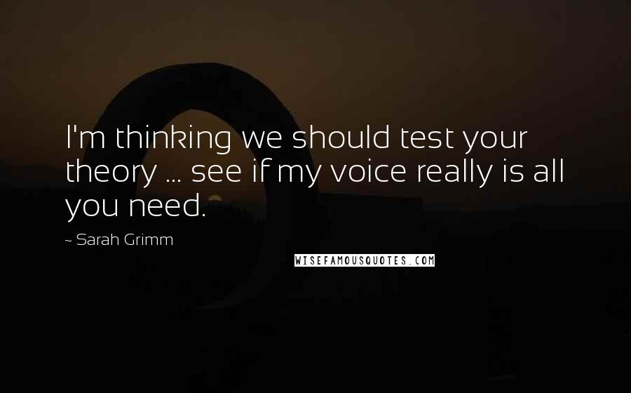 Sarah Grimm Quotes: I'm thinking we should test your theory ... see if my voice really is all you need.