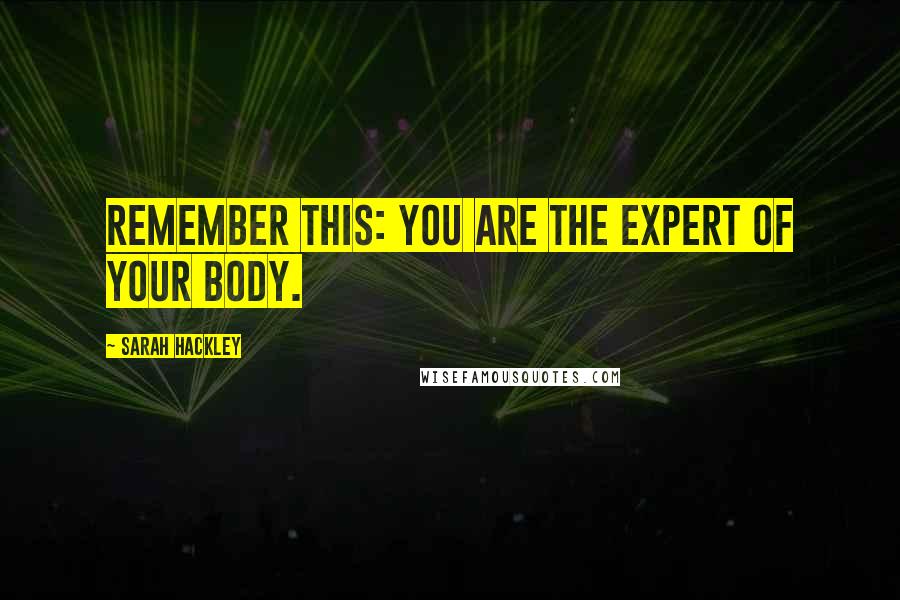 Sarah Hackley Quotes: Remember this: You are the expert of your body.