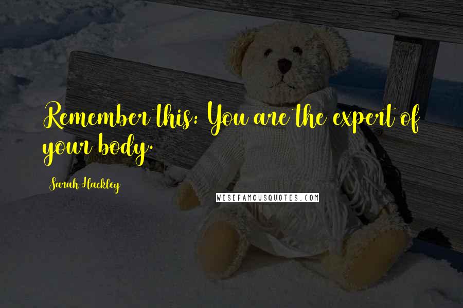 Sarah Hackley Quotes: Remember this: You are the expert of your body.