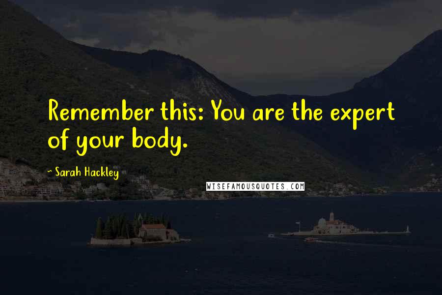 Sarah Hackley Quotes: Remember this: You are the expert of your body.