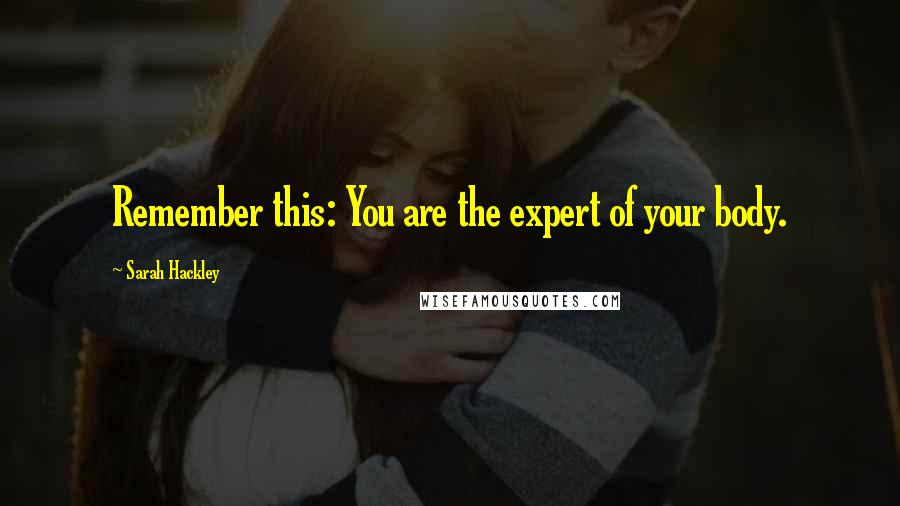 Sarah Hackley Quotes: Remember this: You are the expert of your body.