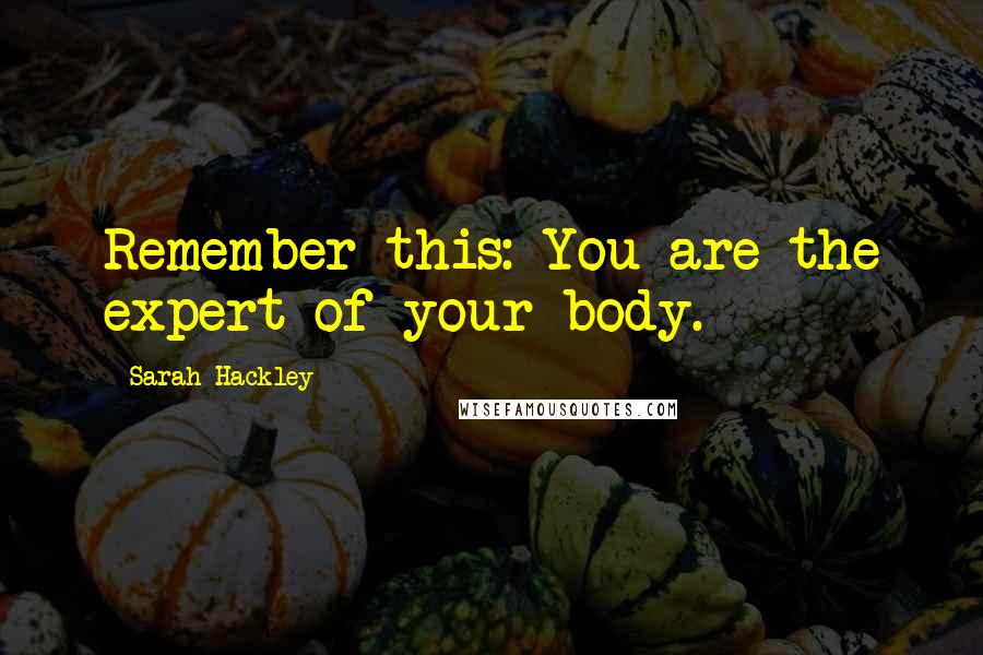 Sarah Hackley Quotes: Remember this: You are the expert of your body.